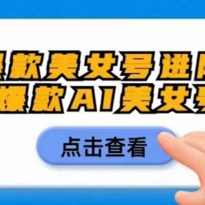 零成本AI美女号进阶实操玩法 新手运营入门完整教程分享-雨叶虚拟资源网
