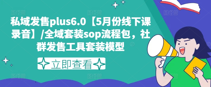 私域发售Plus6.0线下课录音 全套全域发售SOP及社群发售工具模型