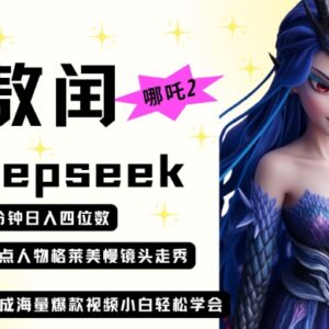利用DeepSeek制作哪吒2敖润走秀爆款视频 低门槛副业实操指南-雨叶虚拟资源网