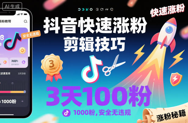 抖音无违规快速涨粉剪辑技巧 新人3天涨1000粉实用指南