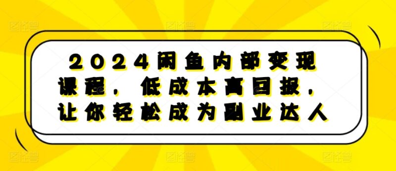 2024闲鱼内部变现实操课程 低成本副业卖货全流程指南