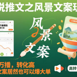 小说推文风景文案玩法详解 高转化易爆单新手也可操作-雨叶虚拟资源网