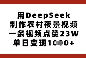 如何用DeepSeek制作农村夜景爆款短视频 低门槛操作可快速变现-雨叶虚拟资源网