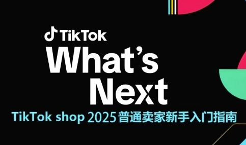 2025年TikTok Shop新手卖家入门指南 跨境电商从0到1运营全解析