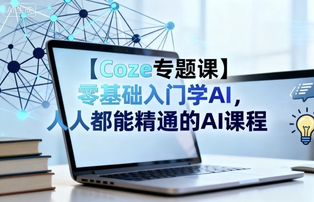 Coze专题零基础AI入门课 普通人可掌握的AI应用开发实战教学