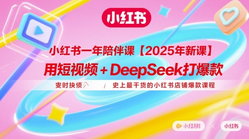 2025新版小红书一年陪伴课 用短视频+DeepSeek打造店铺爆款
