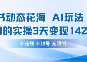 小红书动态花海AI玩法实操拆解 3天变现1420可长期复制运营-雨叶虚拟资源网