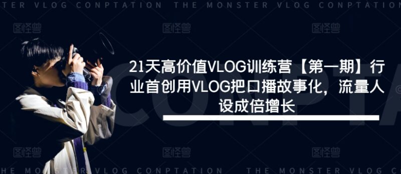 21天高价值VLOG训练营教程 口播故事化打造IP提升流量人设