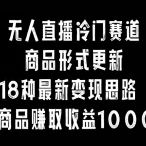 抖音无人直播冷门赛道新玩法 18种变现思路单品收益可达1万+-雨叶虚拟资源网