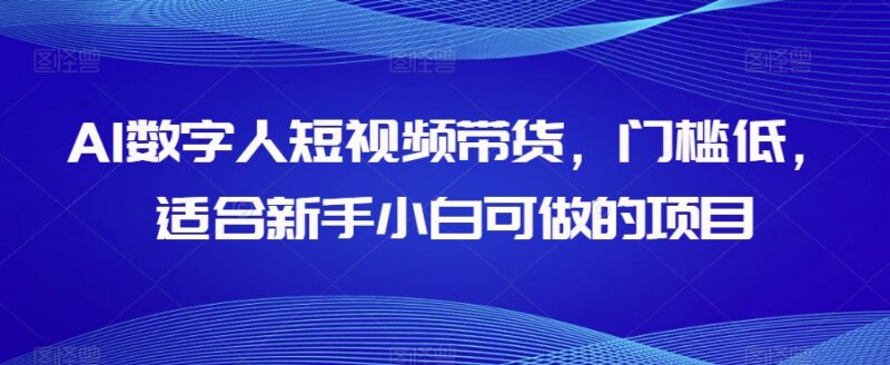 AI数字人短视频带货项目全拆解 低门槛适合新手小白操作