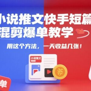 快手小说推文短篇混剪爆单教学 新手副业变现实操全流程-雨叶虚拟资源网