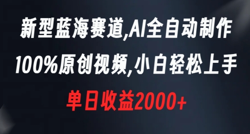 新型蓝海赛道,AI全自动制作,100%原创视频,小白轻松上手,单日收益2000+【揭秘】