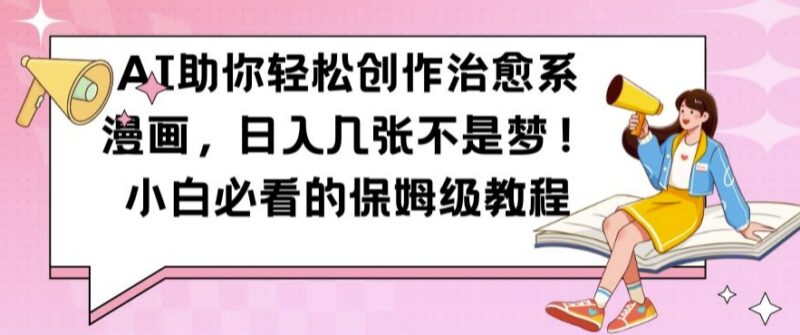 AI创作治愈系漫画保姆级教程 小白零门槛副业变现实操指南