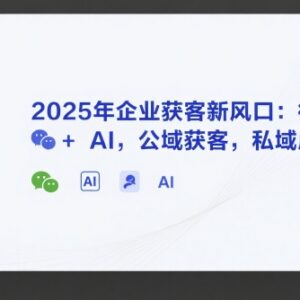 2025年AI实体获客实操方法 微信公域引流私域成交全攻略-雨叶虚拟资源网