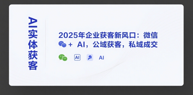 2025年AI实体获客实操方法 微信公域引流私域成交全攻略