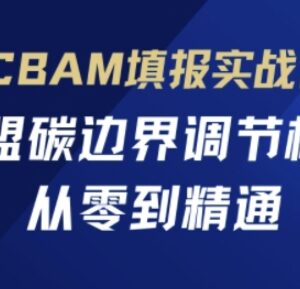欧盟碳边界调节机制CBAM填报实战课 从零掌握合规申报全流程-雨叶虚拟资源网
