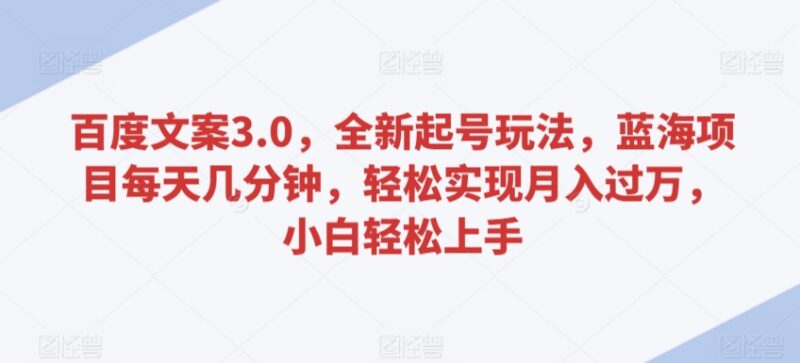 百度文案3.0全新起号玩法 零基础每日几分钟可做的低门槛蓝海项目