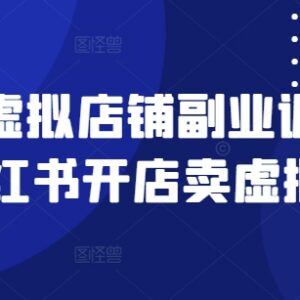 小红书开虚拟店铺卖虚拟资料 副业训练营全流程实操指南-雨叶虚拟资源网