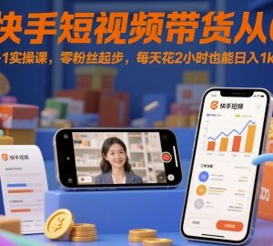 快手短视频带货从0到1实操教程 零粉丝低时间成本上手攻略-雨叶虚拟资源网