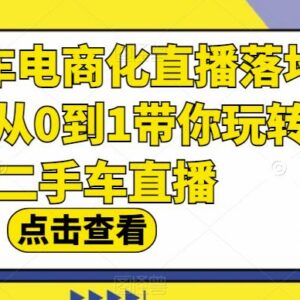 二手车电商化直播落地课 从0到1掌握二手车直播运营全流程-雨叶虚拟资源网