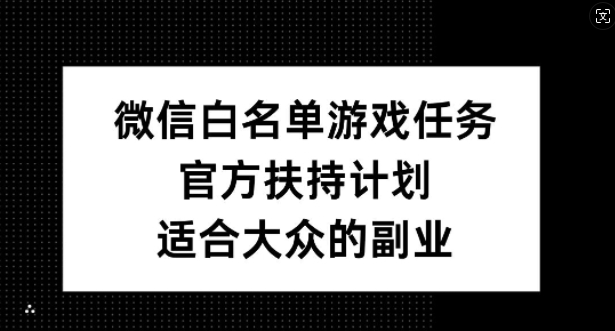 微信白名单游戏任务官方扶持副业 无封号风险适合大众参与