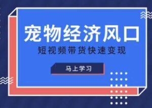 宠物赛道短视频带货变现教程 零基础学宠物账号运营赚钱方法-雨叶虚拟资源网