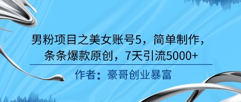 男粉引流美女账号实操教程 简易制作爆款内容7天引流5000+