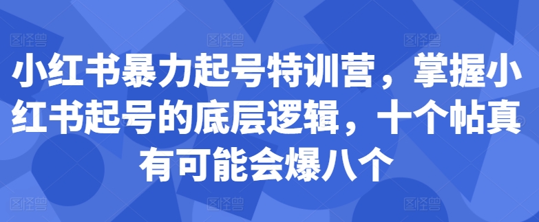 小红书暴力起号特训营教程 掌握底层逻辑提升爆款笔记概率