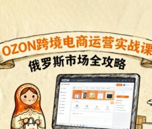 俄罗斯OZON跨境电商运营入门 零基础实操玩法全攻略-雨叶虚拟资源网