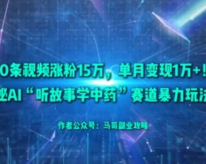 AI听故事学中药短视频赛道玩法 50条作品涨粉15万单月变现1万+-雨叶虚拟资源网