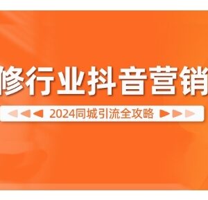 2024装修行业抖音营销系统课程 同城引流获客实操全攻略-雨叶虚拟资源网
