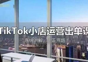 TikTok小店全流程运营教程 从开店选品到回款出单实操讲解-雨叶虚拟资源网
