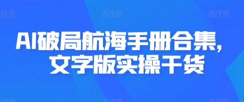 AI破局航海手册文字版合集 多场景AI应用实操干货汇总