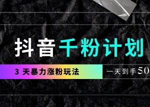 抖音千粉计划最新实操玩法 3天涨千粉易上手可变现可自用-雨叶虚拟资源网