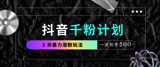 抖音千粉计划最新实操玩法 3天涨千粉易上手可变现可自用