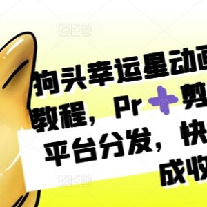 狗头幸运星动画独家制作教程 Pr剪映实操多平台起号赚收益-雨叶虚拟资源网