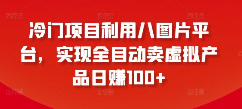 利用八图片平台全自动售卖虚拟产品 日赚百元冷门项目解析