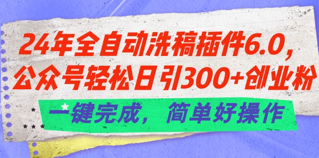 2024全自动洗稿插件6.0教程 公众号日引300+创业粉实操方法