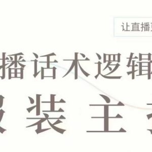 服装直播带货主播话术逻辑课 全场景直播话术参考大全-雨叶虚拟资源网
