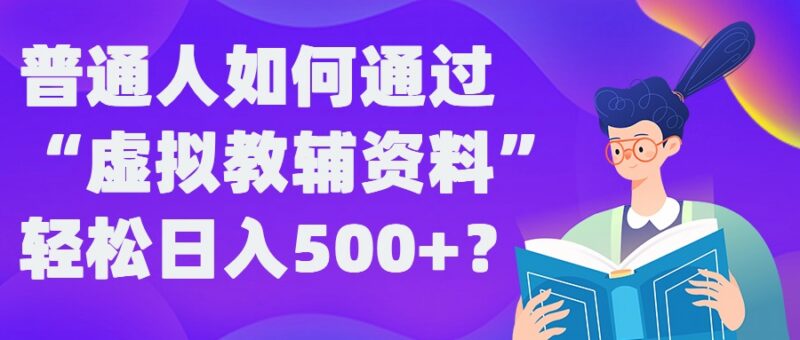 普通人做虚拟教辅资料赚钱全攻略 稳定日入500+实操玩法揭秘