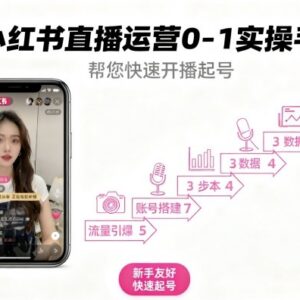 小红书直播运营0-1实操指南 新手开播起号全流程教程-雨叶虚拟资源网
