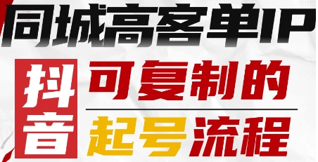 抖音同城高客单IP打造 可复制标准化起号全流程实操指南