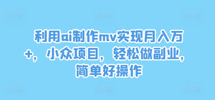 AI制作MV小众副业实操教程 低门槛盈利项目玩法全揭秘