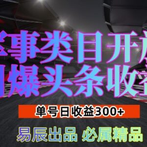 头条军事类目开放收益玩法解析 新手单号日入300实操指南-雨叶虚拟资源网