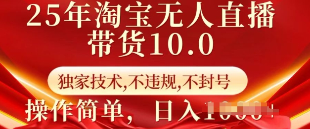25年淘宝无人直播带货10.0 独家技术,不违规,不封号,操作简单,日入多张【揭秘】