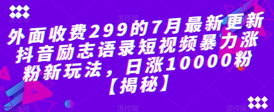 外面收费299的7月最新更新抖音励志语录短视频暴力涨粉新玩法,日涨10000粉【揭秘】