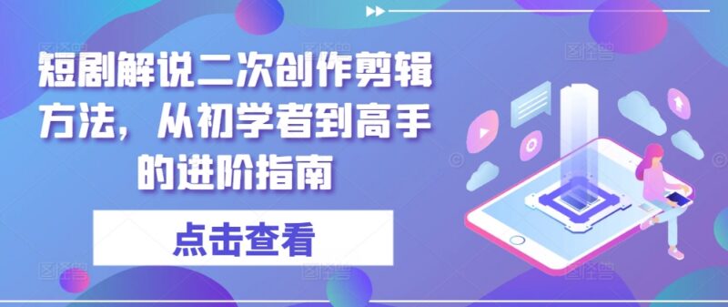 短剧解说二次创作剪辑教程 从新手到高手全阶段进阶指南