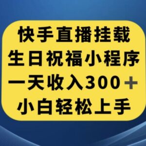 快手挂载生日祝福小程序操作教程 新手易上手单日可赚300+-雨叶虚拟资源网