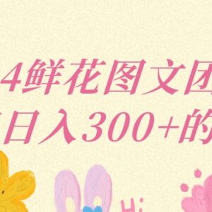 2024鲜花图文团购项目解析 小白运营可稳定实现日入三位数-雨叶虚拟资源网