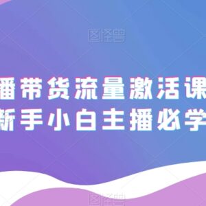 2023抖音直播带货流量激活课 新手小白主播入行必备教程-雨叶虚拟资源网